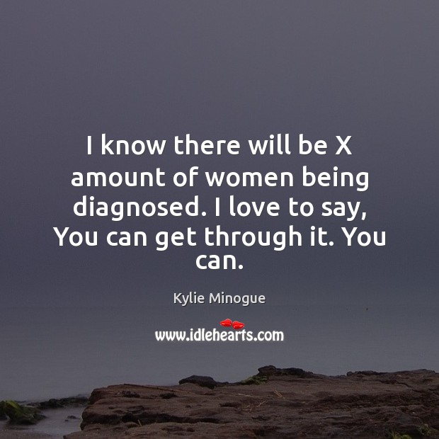 I know there will be X amount of women being diagnosed. I Kylie Minogue Picture Quote