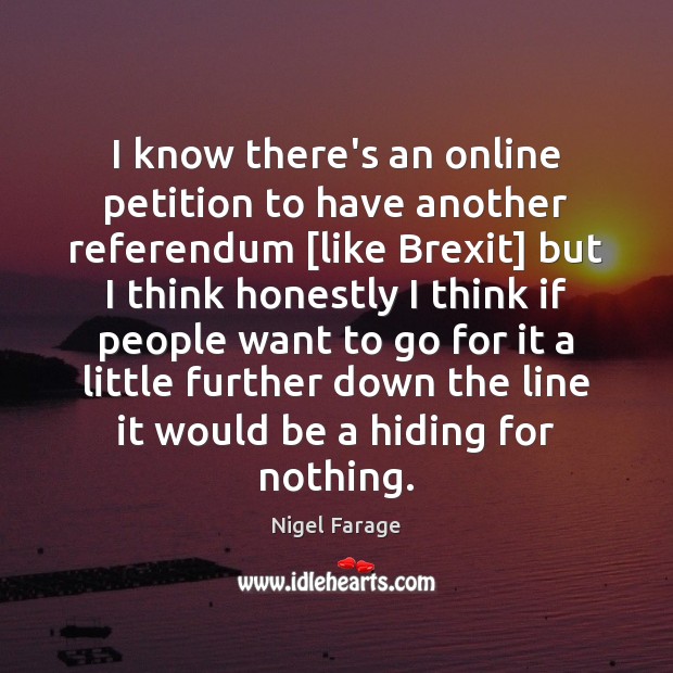 I know there’s an online petition to have another referendum [like Brexit] Nigel Farage Picture Quote