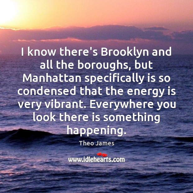 I know there’s Brooklyn and all the boroughs, but Manhattan specifically is Theo James Picture Quote