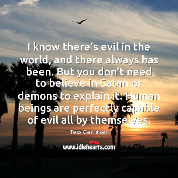 I know there’s evil in the world, and there always has Tess Gerritsen Picture Quote