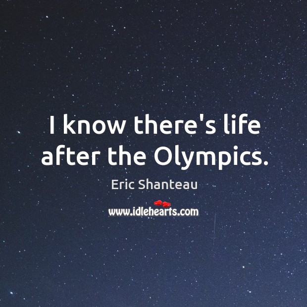 I know there’s life after the Olympics. Eric Shanteau Picture Quote