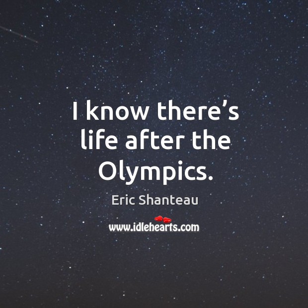 I know there’s life after the olympics. Eric Shanteau Picture Quote