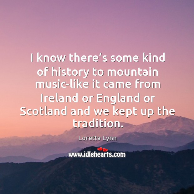 I know there’s some kind of history to mountain music-like it came from ireland Loretta Lynn Picture Quote