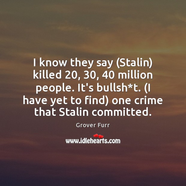 I know they say (Stalin) killed 20, 30, 40 million people. It’s bullsh*t. (I Crime Quotes Image
