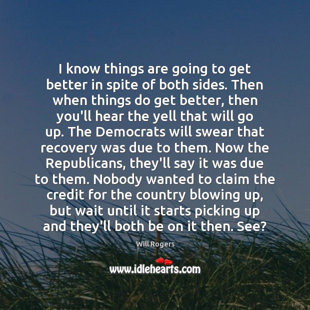 I know things are going to get better in spite of both Will Rogers Picture Quote