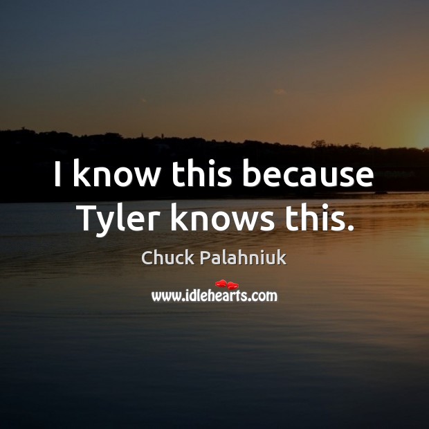 I know this because Tyler knows this. Chuck Palahniuk Picture Quote
