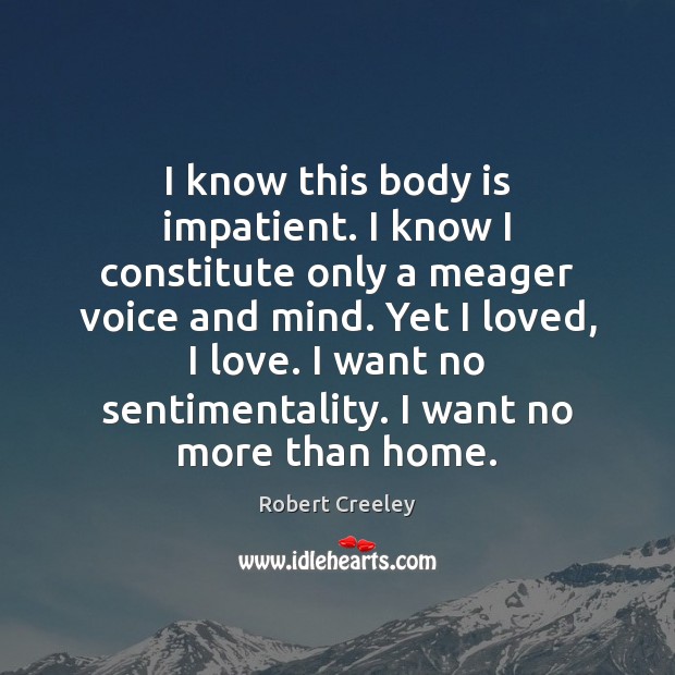 I know this body is impatient. I know I constitute only a Robert Creeley Picture Quote
