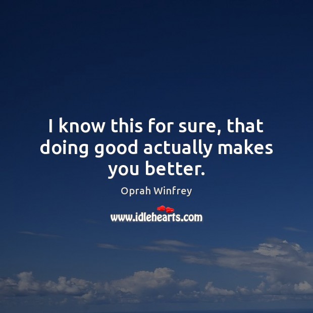 I know this for sure, that doing good actually makes you better. Oprah Winfrey Picture Quote