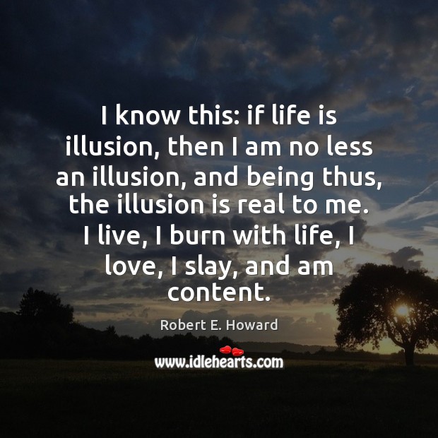 I know this: if life is illusion, then I am no less Image