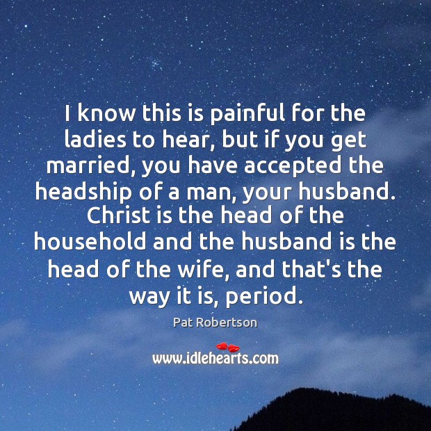 I know this is painful for the ladies to hear, but if Pat Robertson Picture Quote