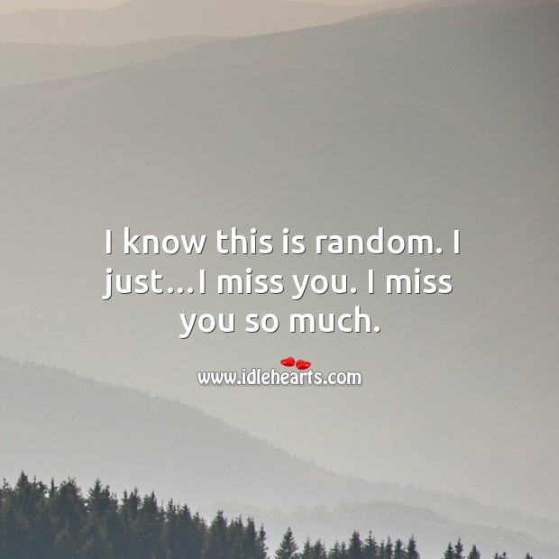 I know this is random. I just…i miss you. I miss you so much. Image