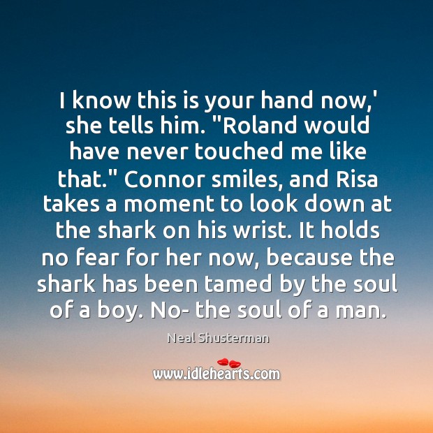 I know this is your hand now,’ she tells him. “Roland Neal Shusterman Picture Quote