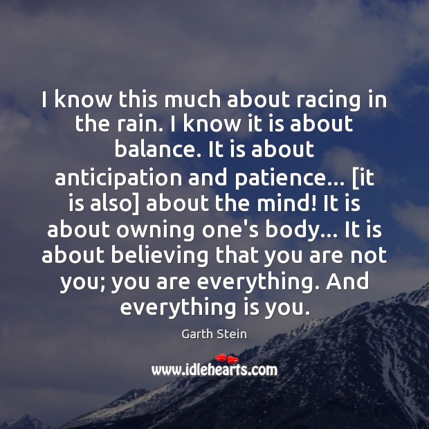 I know this much about racing in the rain. I know it Garth Stein Picture Quote