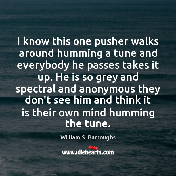 I know this one pusher walks around humming a tune and everybody William S. Burroughs Picture Quote