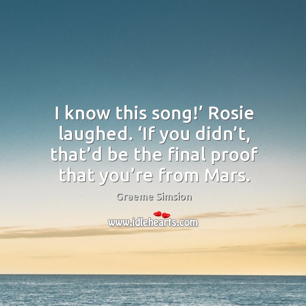 I know this song!’ Rosie laughed. ‘If you didn’t, that’d Graeme Simsion Picture Quote