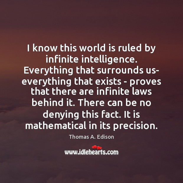 I know this world is ruled by infinite intelligence. Everything that surrounds Thomas A. Edison Picture Quote