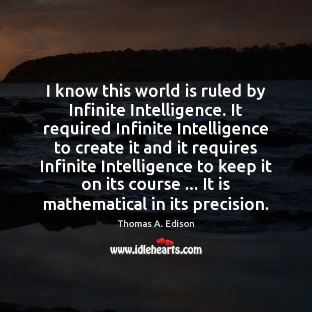 I know this world is ruled by Infinite Intelligence. It required Infinite Thomas A. Edison Picture Quote