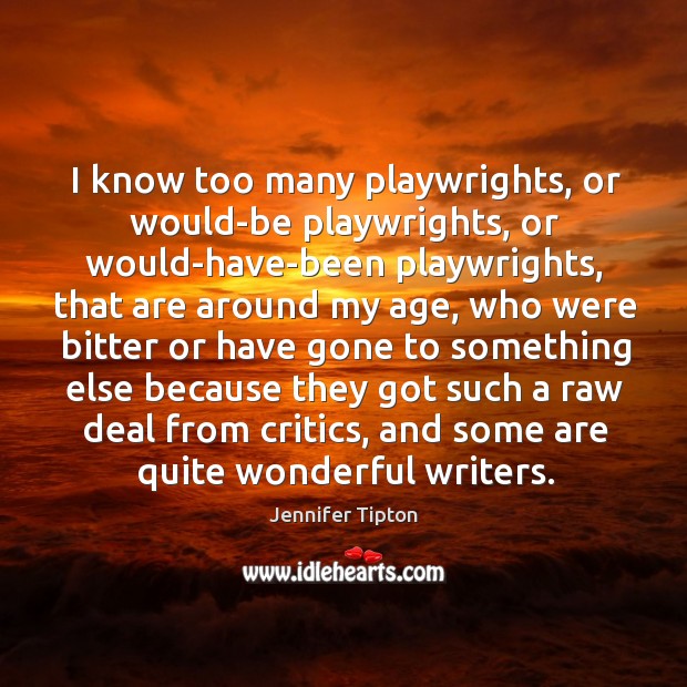 I know too many playwrights, or would-be playwrights, or would-have-been playwrights, that Jennifer Tipton Picture Quote