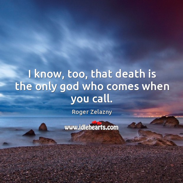 I know, too, that death is the only God who comes when you call. Roger Zelazny Picture Quote