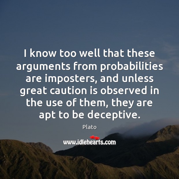 I know too well that these arguments from probabilities are imposters, and Plato Picture Quote