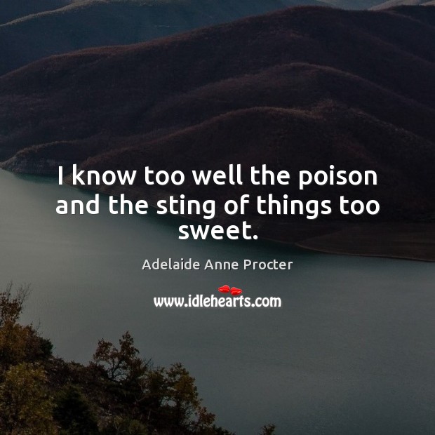 I know too well the poison and the sting of things too sweet. Adelaide Anne Procter Picture Quote