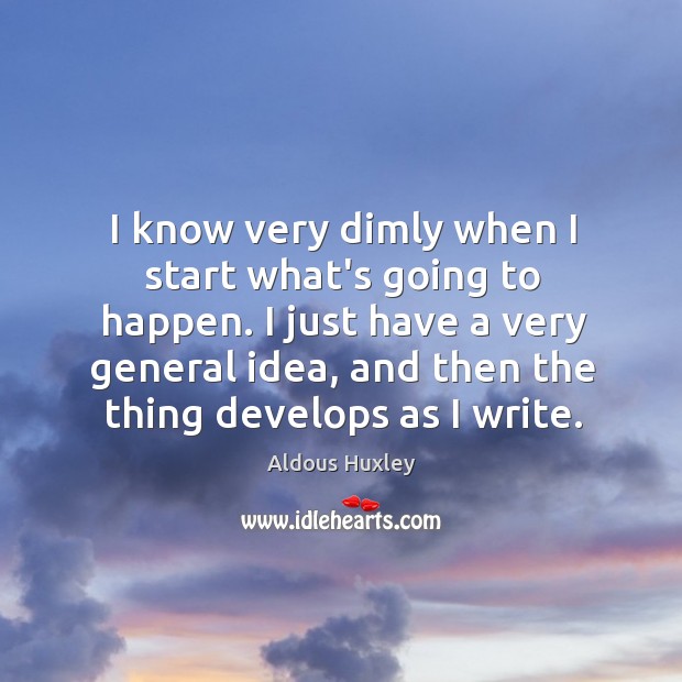 I know very dimly when I start what’s going to happen. I Image