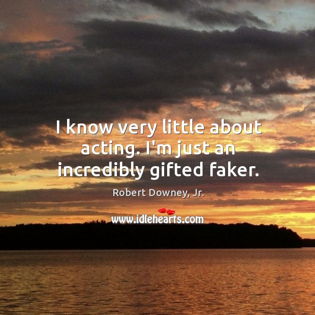 I know very little about acting. I’m just an incredibly gifted faker. Robert Downey, Jr. Picture Quote