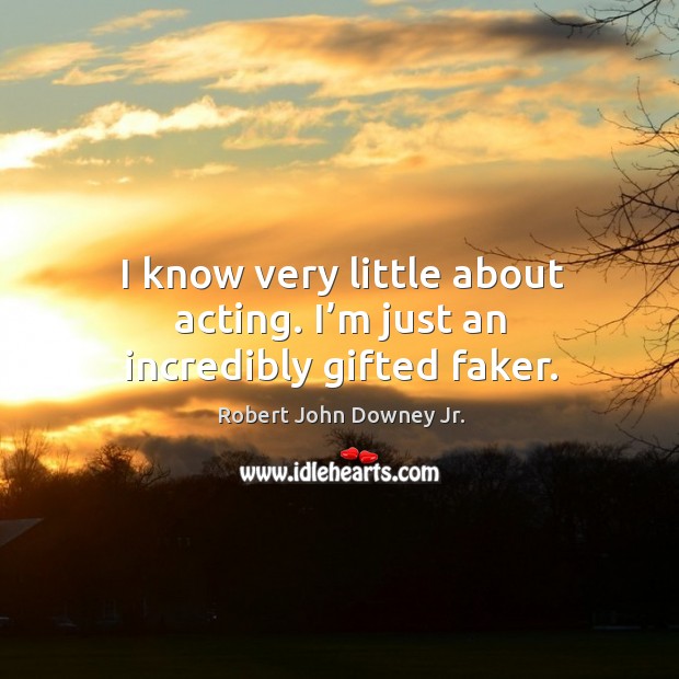 I know very little about acting. I’m just an incredibly gifted faker. Robert John Downey Jr. Picture Quote