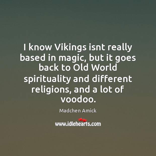 I know Vikings isnt really based in magic, but it goes back Madchen Amick Picture Quote