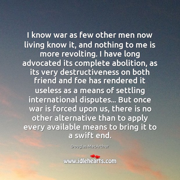 I know war as few other men now living know it, and War Quotes Image