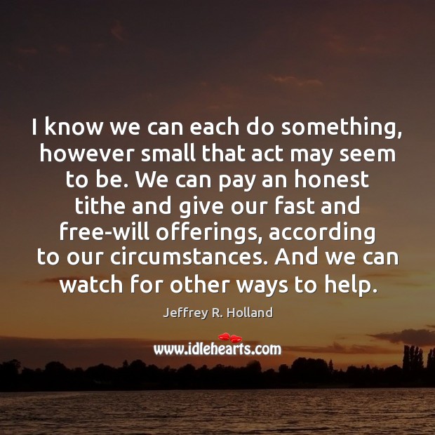 I know we can each do something, however small that act may Jeffrey R. Holland Picture Quote