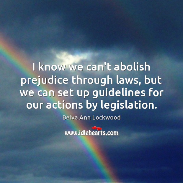 I know we can’t abolish prejudice through laws, but we can set Belva Ann Lockwood Picture Quote