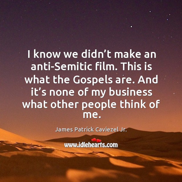 I know we didn’t make an anti-semitic film. This is what the gospels are. James Patrick Caviezel Jr. Picture Quote