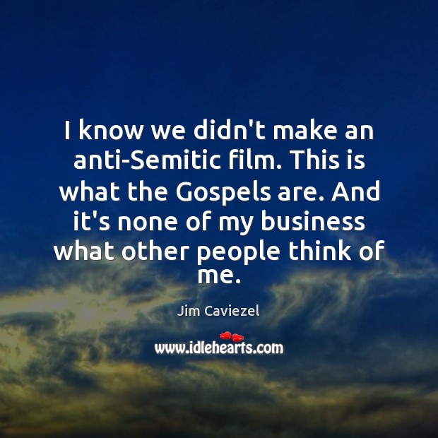 I know we didn’t make an anti-Semitic film. This is what the Jim Caviezel Picture Quote