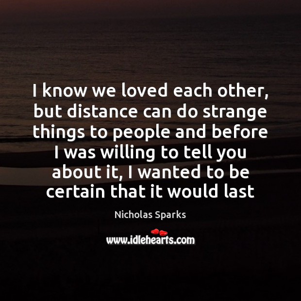 I know we loved each other, but distance can do strange things Nicholas Sparks Picture Quote