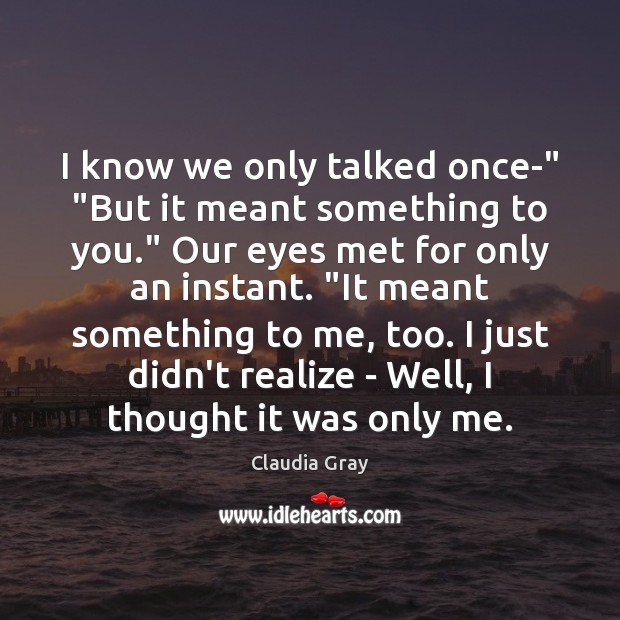 I know we only talked once-” “But it meant something to you.” Claudia Gray Picture Quote