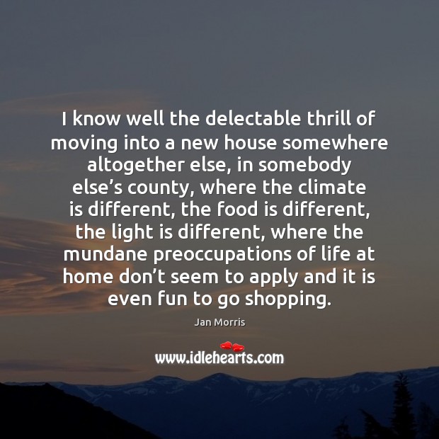 I know well the delectable thrill of moving into a new house Climate Quotes Image