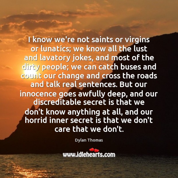 I know we’re not saints or virgins or lunatics; we know all Dylan Thomas Picture Quote