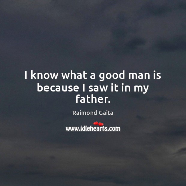 I know what a good man is because I saw it in my father. Raimond Gaita Picture Quote