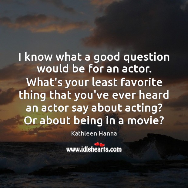 I know what a good question would be for an actor. What’s Kathleen Hanna Picture Quote