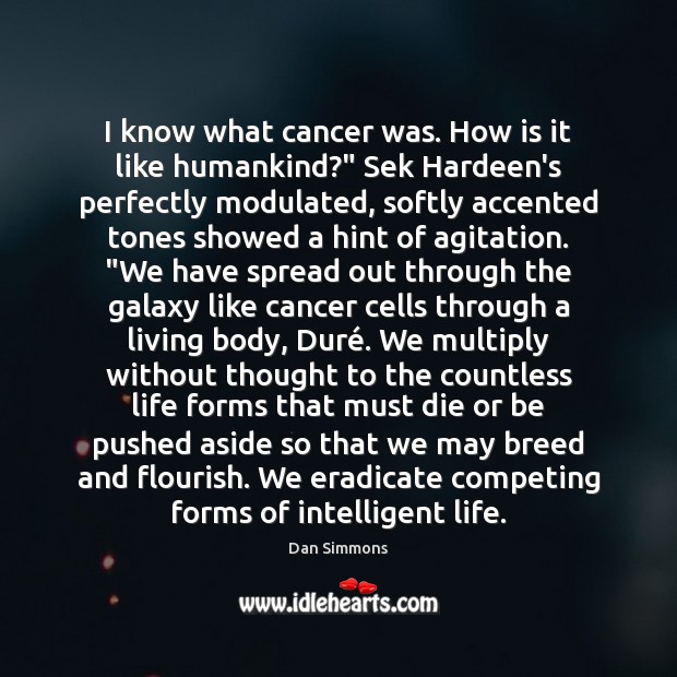 I know what cancer was. How is it like humankind?” Sek Hardeen’s Dan Simmons Picture Quote