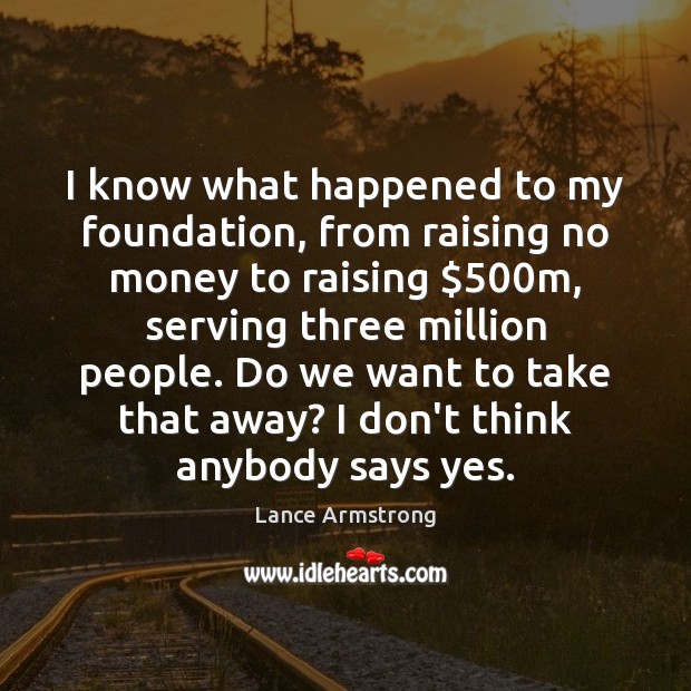 I know what happened to my foundation, from raising no money to Lance Armstrong Picture Quote