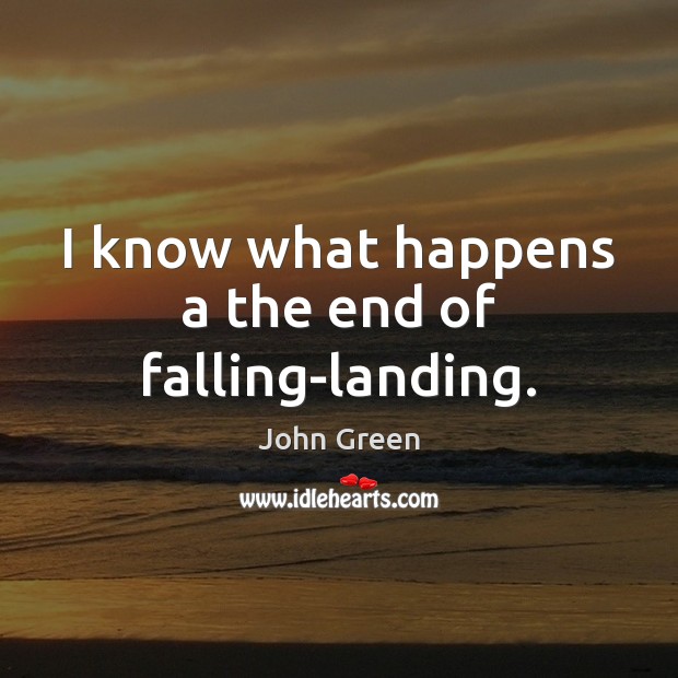 I know what happens a the end of falling-landing. John Green Picture Quote