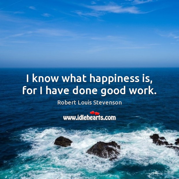 I know what happiness is, for I have done good work. Robert Louis Stevenson Picture Quote