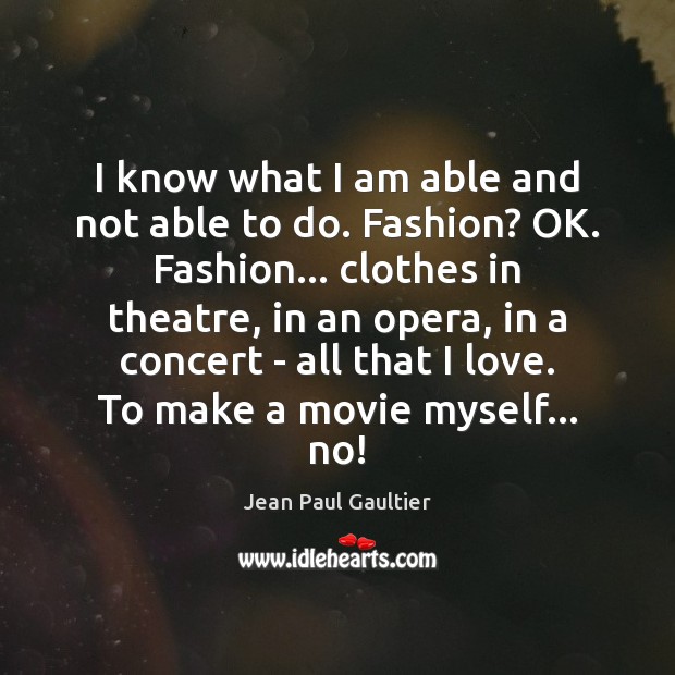 I know what I am able and not able to do. Fashion? Jean Paul Gaultier Picture Quote