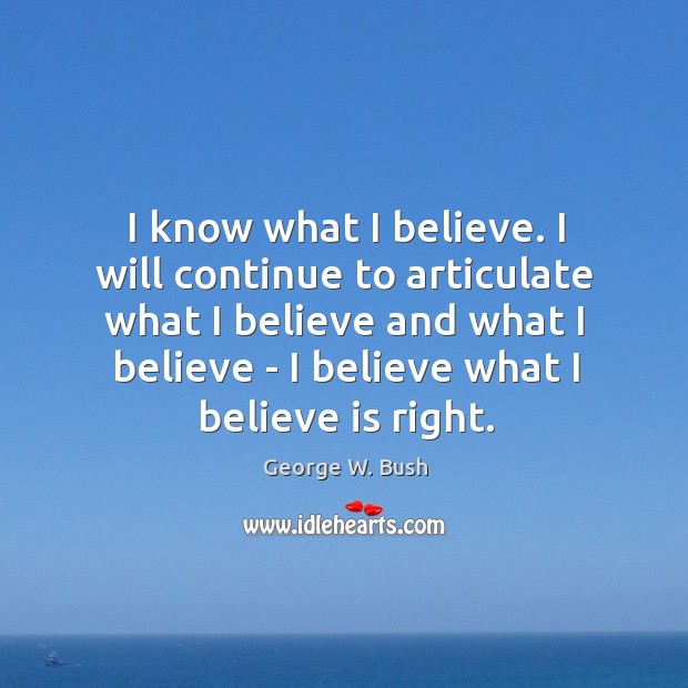 I know what I believe. I will continue to articulate what I George W. Bush Picture Quote
