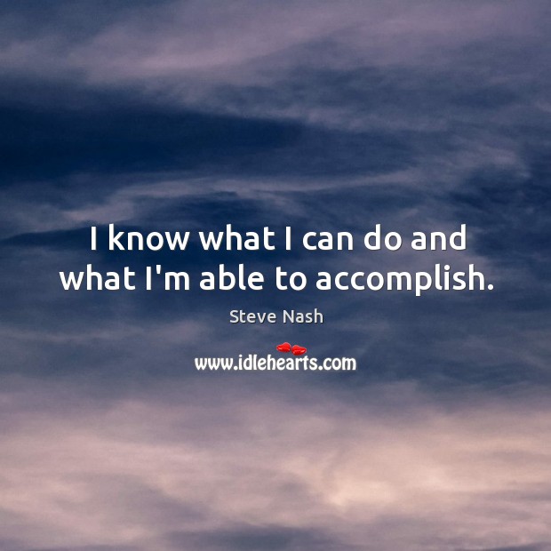 I know what I can do and what I’m able to accomplish. Steve Nash Picture Quote