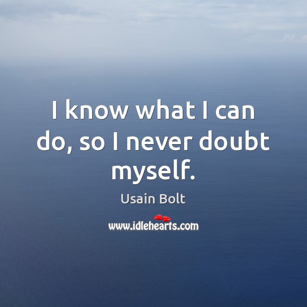 I know what I can do, so I never doubt myself. Usain Bolt Picture Quote