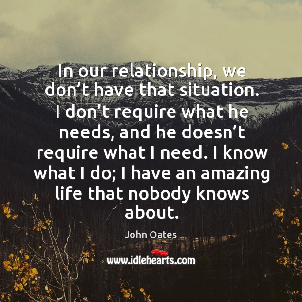 I know what I do; I have an amazing life that nobody knows about. John Oates Picture Quote
