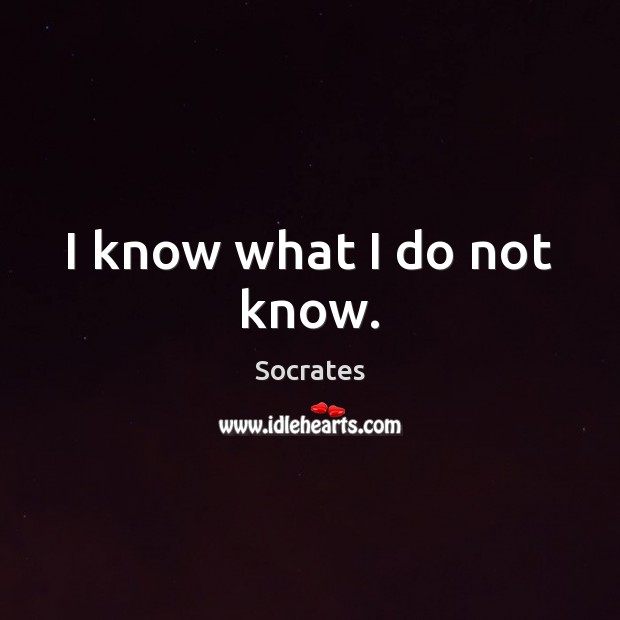 I know what I do not know. Socrates Picture Quote